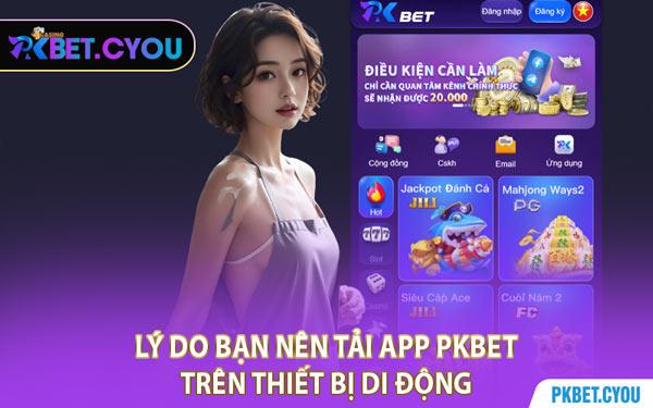 Lý Do Bạn Nên Tải App PKBET Trên Thiết Bị Di Động