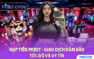 Nạp Tiền PKBET - Giao Dịch Đảm Bảo Tốc Độ Và Uy Tín