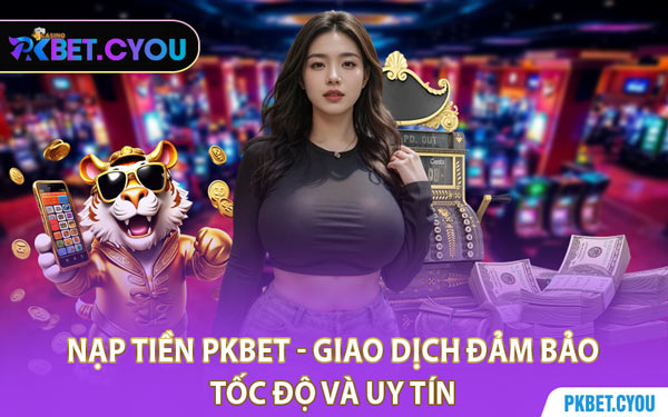 Nạp Tiền PKBET - Giao Dịch Đảm Bảo Tốc Độ Và Uy Tín