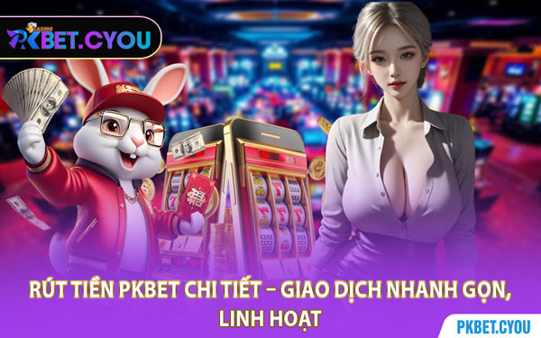 Rút Tiền PKBET Chi Tiết – Giao Dịch Nhanh Gọn, Linh Hoạt