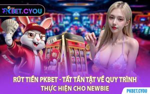 Rút Tiền PKBET - Tất Tần Tật Về Quy Trình Thực Hiện Cho Newbie