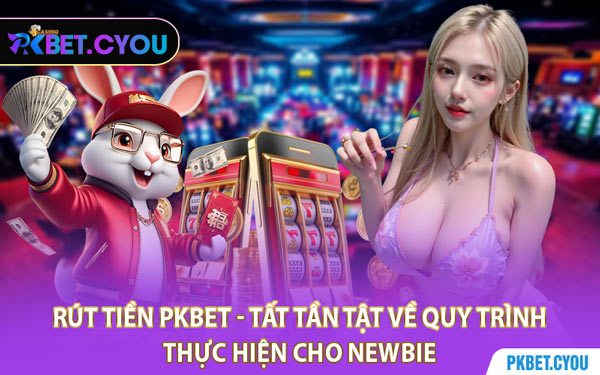 Rút Tiền PKBET - Tất Tần Tật Về Quy Trình Thực Hiện Cho Newbie