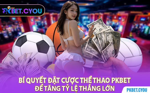 Bí Quyết Đặt Cược Thể Thao PKBET Để Tăng Tỷ Lệ Thắng Lớn