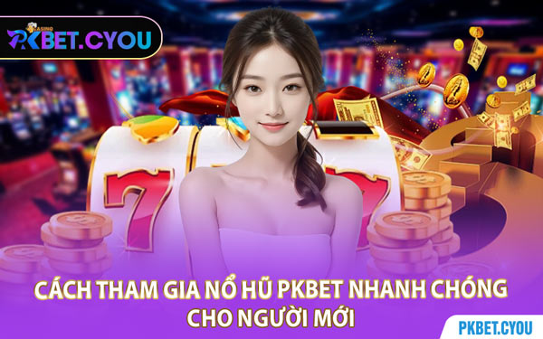 Cách Tham Gia Slot Game Nổ Hũ PKBET Nhanh Chóng Cho Người Mới