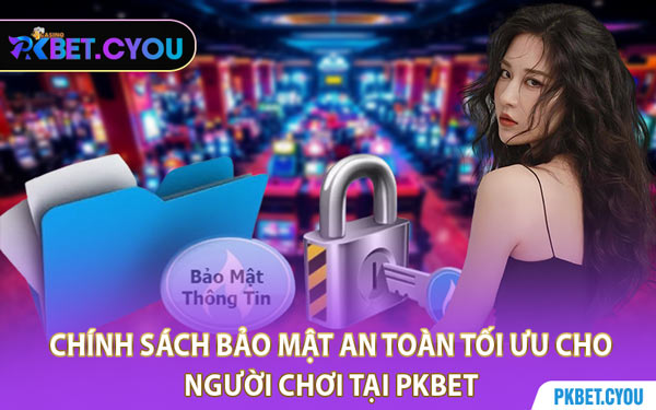 Chính Sách Bảo Mật An Toàn Tối Ưu Cho Người Chơi Tại PKBET