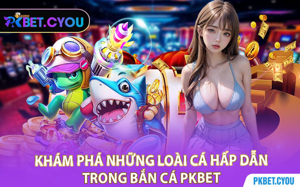 Khám Phá Những Loài Cá Hấp Dẫn Trong Bắn Cá PKBET