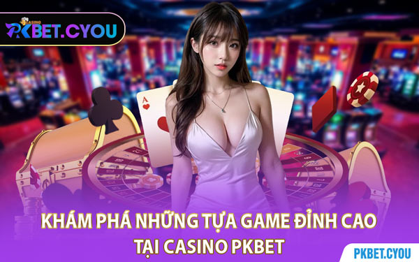 Khám Phá Những Tựa Game Đỉnh Cao Tại Casino PKBET