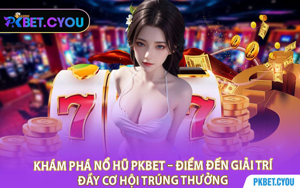 Khám Phá Nổ Hũ PKBET – Điểm Đến Giải Trí Đầy Cơ Hội Trúng Thưởng