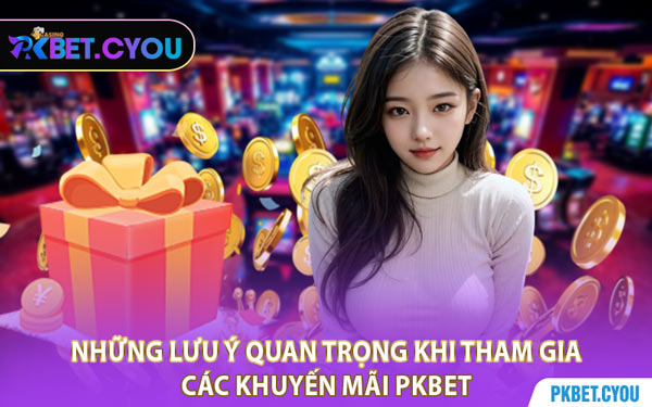 Những Lưu Ý Quan Trọng Khi Tham Gia Các Khuyến Mãi PKBET