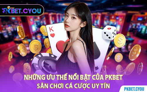 Những Ưu Thế Nổi Bật Của PKBET – Sân Chơi Cá Cược Uy Tín