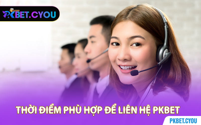 Thời Điểm Phù Hợp Để Liên Hệ PKBET