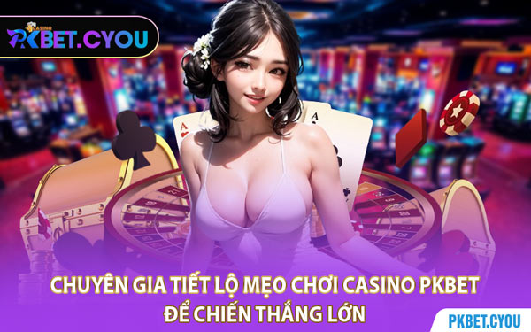 Chuyên Gia Tiết Lộ Mẹo Chơi Casino PKBET Để Chiến Thắng Lớn
